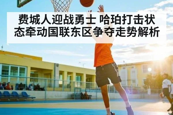 费城人迎战勇士 哈珀打击状态牵动国联东区争夺走势解析 - CROWNSPORTS