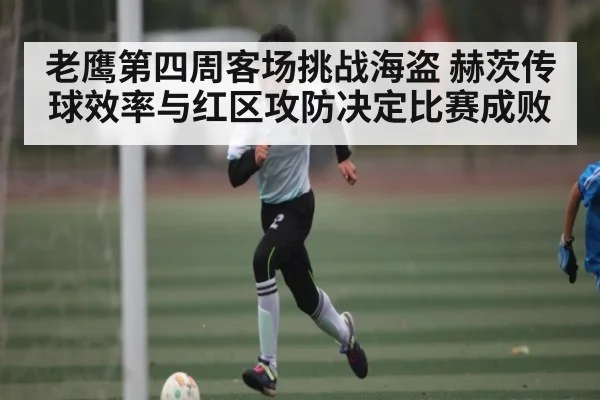 老鹰第四周客场挑战海盗 赫茨传球效率与红区攻防决定比赛成败 | CROWNSPORTS