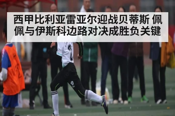 西甲比利亚雷亚尔迎战贝蒂斯 佩佩与伊斯科边路对决成胜负关键 - CROWNSPORTS
