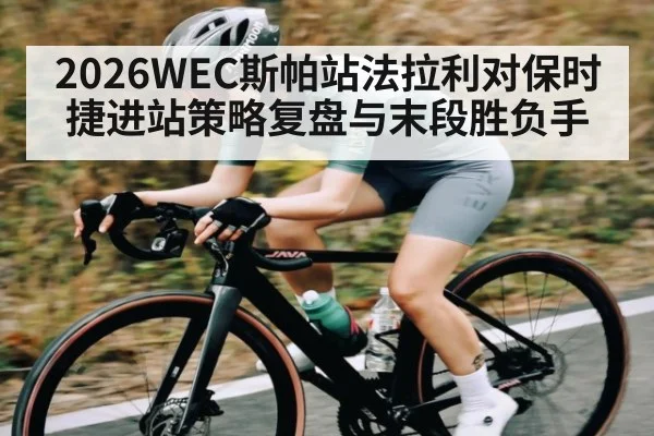 2026WEC斯帕站法拉利对保时捷进站策略复盘与末段胜负手